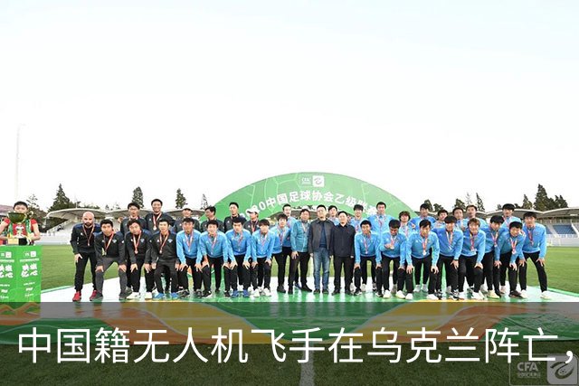 中国籍无人机飞手在乌克兰阵亡，同袍称遭斩首，家属据称同意葬乌克兰