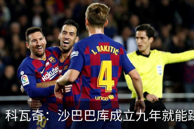 科瓦奇：沙巴巴库成立九年就能踢欧冠，说明他们做对了很多事