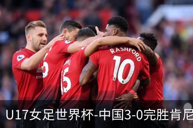 U17女足世界杯-中国3-0完胜肯尼亚取开门红 徐晓棠双响徐悦破门